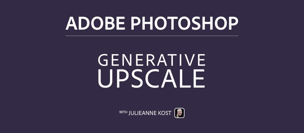 Julieanne Kost Blog | Generative Upscale In Photoshop